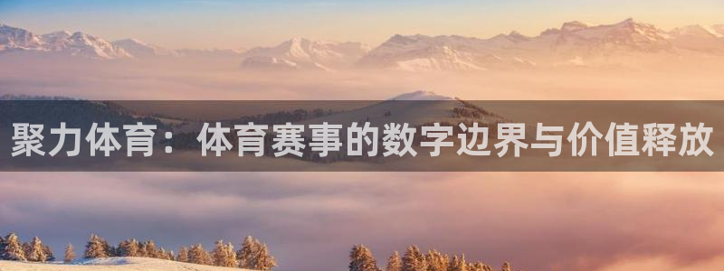 聚力体育：体育赛事的数字边界与价值释放