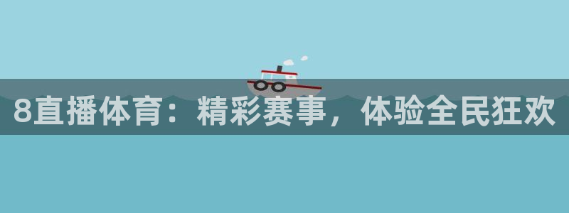 8直播体育：精彩赛事，体验全民狂欢