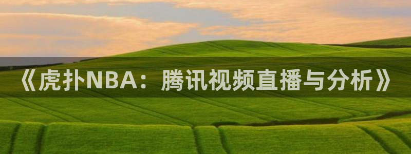 《虎扑NBA：腾讯视频直播与分析》