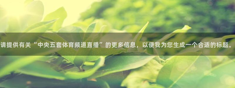 请提供有关“中央五套体育频道直播”的更多信息，以便我为您生成一个合适的标题。