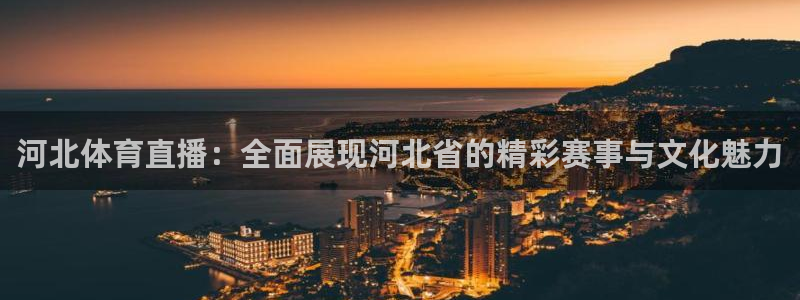 河北体育直播：全面展现河北省的精彩赛事与文化魅力