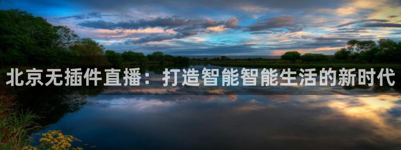 北京无插件直播：打造智能智能生活的新时代